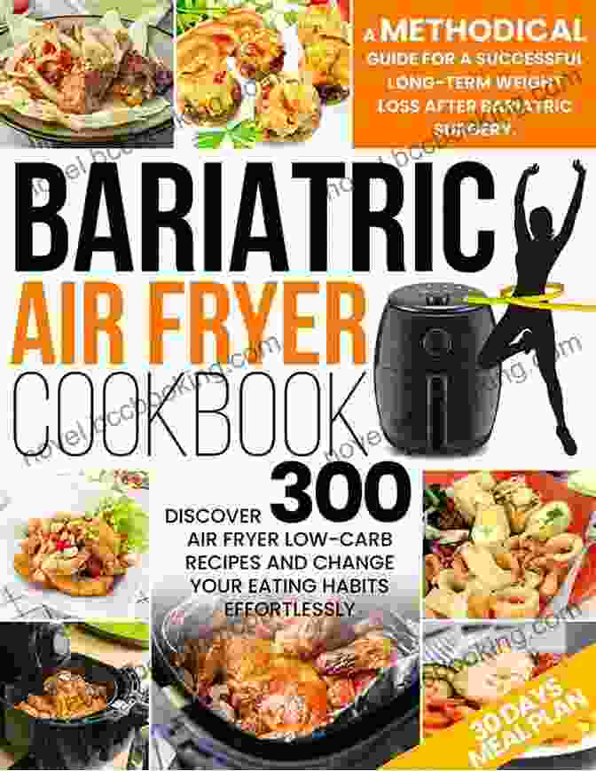 Bariatric Air Fryer Cookbook: Transform Your Weight Loss Journey With Flavorful And Healthy Options Bariatric Air Fryer Cookbook: The Complete Guide After Surgery For A Successful Long Term Weight Loss Maintenance Tasty Effortless Fried Recipes To Stay Healthy Avoid Forever Painful Relapses