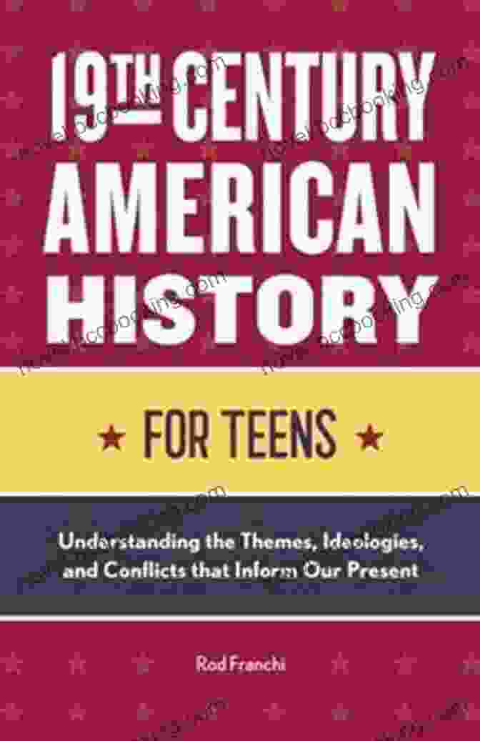 Historical Tapestry 19th Century American History For Teens: Understanding The Themes Ideologies And Conflicts That Inform Our Present
