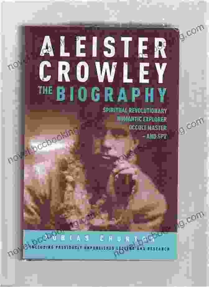 Spiritual Revolutionary, Romantic Explorer, Occult Master, And Spy Book Cover Image Aleister Crowley: The Biography: Spiritual Revolutionary Romantic Explorer Occult Master And Spy