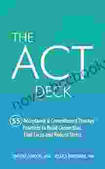 The ACT Deck: 55 Acceptance Commitment Therapy Practices To Build Connection Find Focus And Reduce Stress