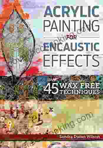 Acrylic Painting For Encaustic Effects: 45 Wax Free Techniques