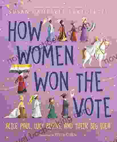How Women Won The Vote: Alice Paul Lucy Burns And Their Big Idea