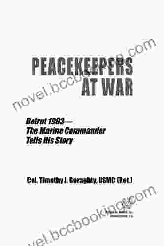 Peacekeepers At War: Beirut 1983 The Marine Commander Tells His Story
