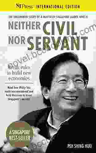 Neither Civil Nor Servant: The Philip Yeo Story: Break Rules To Build New Economies