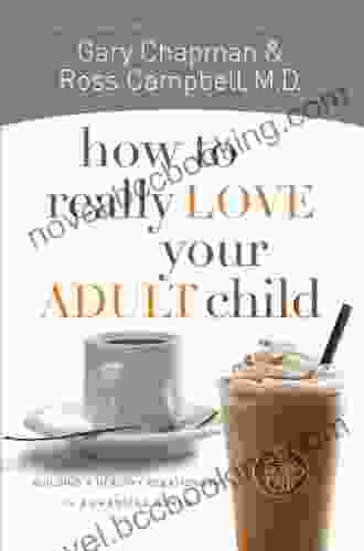 How To Really Love Your Adult Child: Building A Healthy Relationship In A Changing World