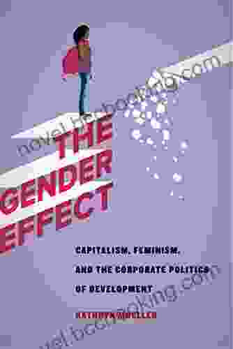 The Gender Effect: Capitalism Feminism And The Corporate Politics Of Development