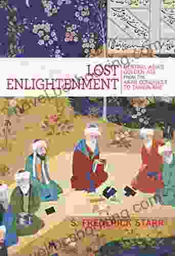 Lost Enlightenment: Central Asia S Golden Age From The Arab Conquest To Tamerlane