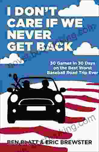 I Don T Care If We Never Get Back: 30 Games In 30 Days On The Best Worst Baseball Road Trip Ever