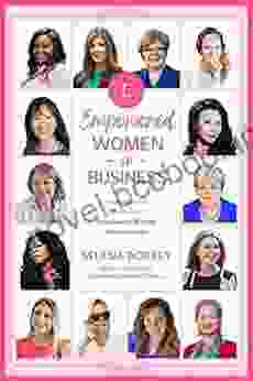 Empowered Women In Business: Inspiration And Advice From Empowered Women Entrepreneurs