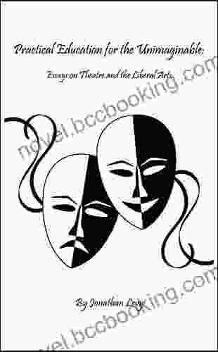 Practical Education For The Unimaginable: Essays On Theatre And The Liberal Arts