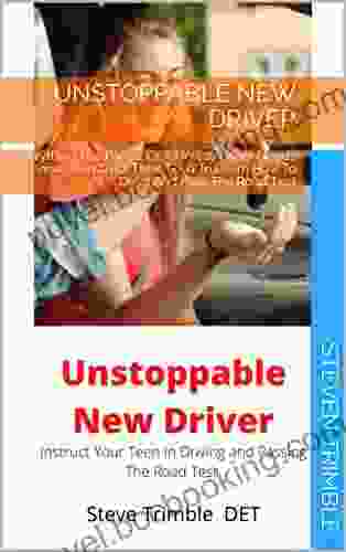 Unstoppable New Driver : Everything The Parent Of A Novice Driver Needs To Know To Instruct Their Teen To Learn How To Drive And Pass The Road Test