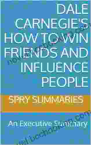 Dale Carnegie S How To Win Friends And Influence People: An Executive Summary (Executive Summaries By Spry Summaries 1)