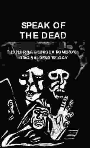 Speak Of The Dead: Exploring George A Romero S Original Dead Trilogy