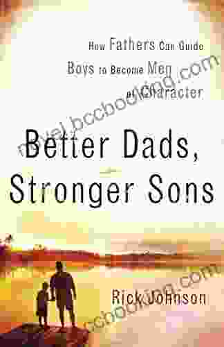 Better Dads Stronger Sons: How Fathers Can Guide Boys To Become Men Of Character
