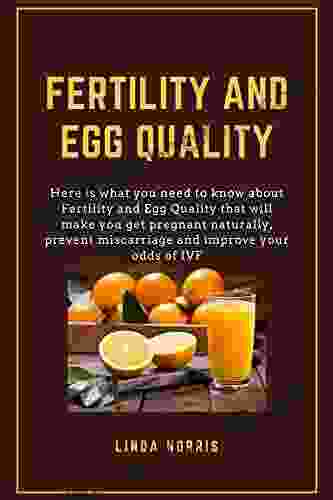 FERTILITY AND EGG QUALITY: Here Is What You Need To Know About Fertility And Egg Quality That Will Make You Get Pregnant Naturally Prevent Miscarriage And Improve Your Odds In IVF