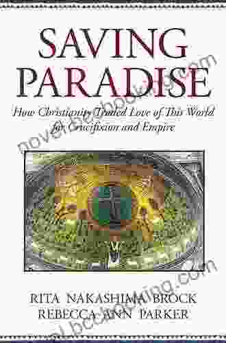 Saving Paradise: How Christianity Traded Love Of This World For Crucifixion And Empire