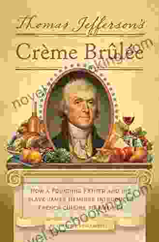 Thomas Jefferson S Creme Brulee: How A Founding Father And His Slave James Hemings Introduced French Cuisine To America