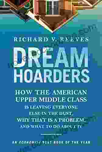 Dream Hoarders: How The American Upper Middle Class Is Leaving Everyone Else In The Dust Why That Is A Problem And What To Do About It