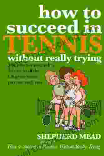 How To Succeed In Tennis Without Really Trying: The Easy Tennismanship Way To Do All The Things No Tennis Pro Can Teach You
