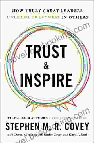 Trust And Inspire: How Truly Great Leaders Unleash Greatness In Others