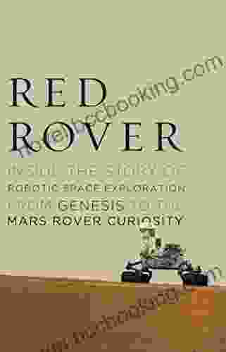 Red Rover: Inside The Story Of Robotic Space Exploration From Genesis To The Mars Rover Curiosity