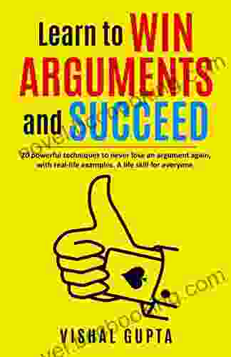 Learn To Win Arguments And Succeed: 20 Powerful Techniques To Never Lose An Argument Again With Real Life Examples A Life Skill For Everyone (Mind Psychology Manipulation Freedom 1)