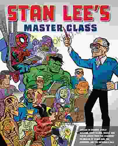 Stan Lee S Master Class: Lessons In Drawing World Building Storytelling Manga And Digital Comics From The Legendary Co Creator Of Spider Man The Avengers And The Incredible Hulk