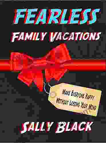 Fearless Family Vacations: Make Everyone Happy Without Losing Your Mind