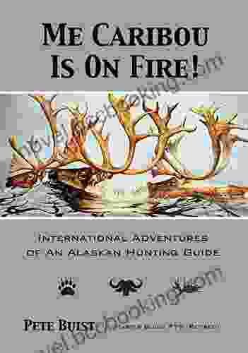 Me Caribou Is On Fire: International Adventures Of An Alaskan Hunting Guide