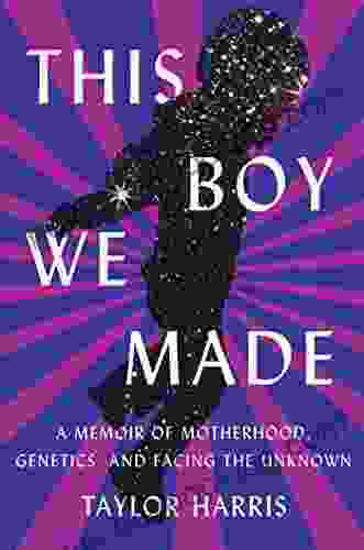 This Boy We Made: A Memoir Of Motherhood Genetics And Facing The Unknown