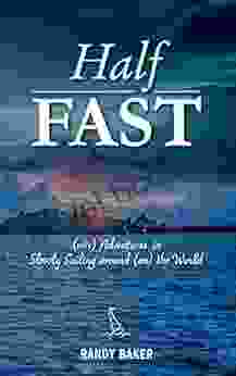 Half Fast: (mis) Adventures In Slowly Sailing Around (on) The World