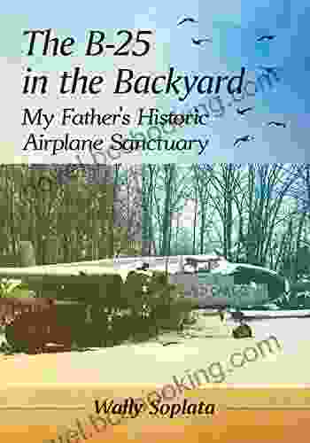 The B 25 In The Backyard: My Father S Historic Airplane Sanctuary