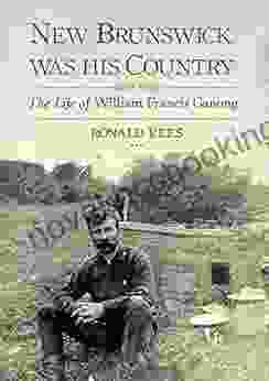 New Brunswick Was His Country: The Life Of William Francis Ganong