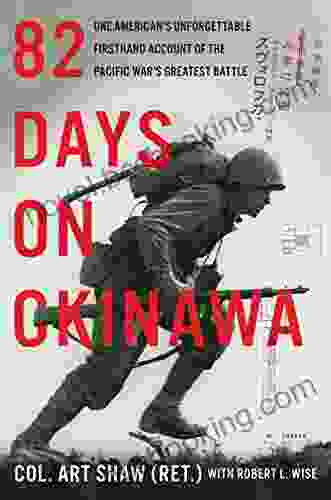 82 Days On Okinawa: One American S Unforgettable Firsthand Account Of The Pacific War S Greatest Battle