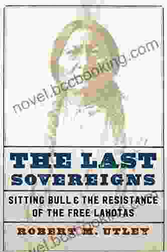 The Last Sovereigns: Sitting Bull And The Resistance Of The Free Lakotas