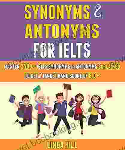 Synonyms And Antonyms For Ielts: Master 2500+ Ielts Synonyms Antonyms Explained To Get A Target Band Score Of 8 0+