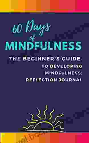 60 Days Of Mindfulness: The Beginner S Guide To Developing Mindfulness: Journal: Reflections Exercises Inspirational Quotes To Calm Your Mind And Build Your Mindfulness Practice