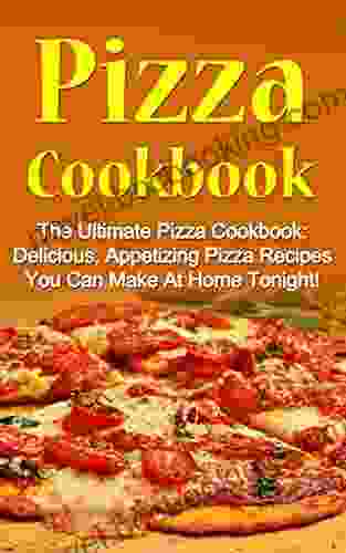 Pizza Cookbook: The Ultimate Pizza Cookbook: Delicious Appetizing Pizza Recipes You Can Make At Home Tonight (Pizza Cookbook Pizza Cookbook Recipes)