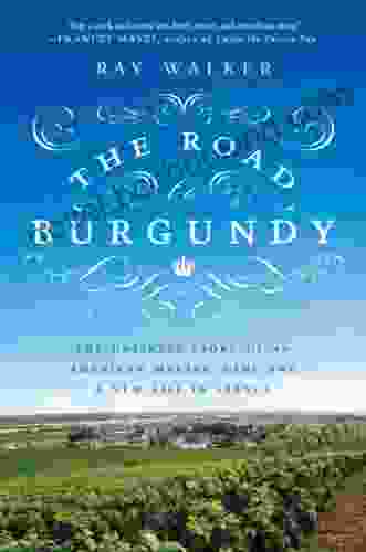 The Road To Burgundy: The Unlikely Story Of An American Making Wine And A New Life In France