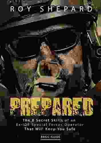 Prepared: The 8 Secret Skills Of An Ex IDF Special Forces Operator That Will Keep You Safe Basic Guide