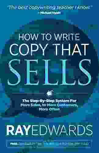 How To Write Copy That Sells: The Step By Step System For More Sales To More Customers More Often