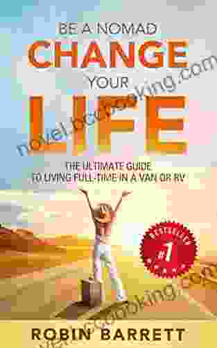 BE A NOMAD CHANGE YOUR LIFE: The ULTIMATE GUIDE To Living Full Time In A Van Or RV