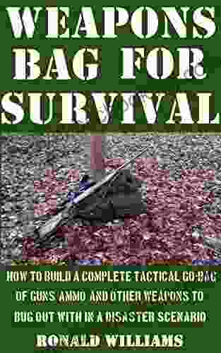 Weapons Bag For Survival: How To Build A Complete Tactical Go Bag Of Guns Ammo And Other Weapons To Bug Out With In A Disaster Scenario