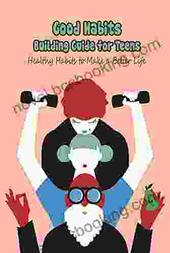 Good Habits Building Guide For Teens: Healthy Habits To Make A Better Life: How To Achieve Succes From Effective Habits