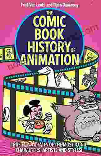 The Comic History Of Animation: True Toon Tales Of The Most Iconic Characters Artists And Styles