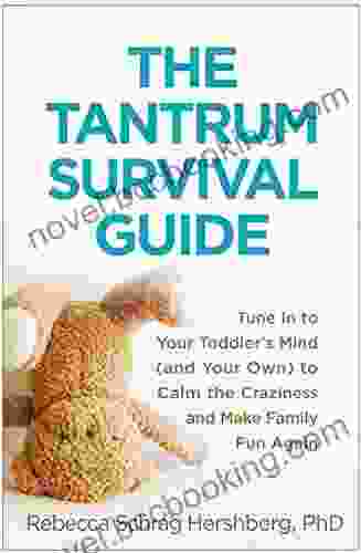 The Tantrum Survival Guide: Tune In To Your Toddler S Mind (and Your Own) To Calm The Craziness And Make Family Fun Again
