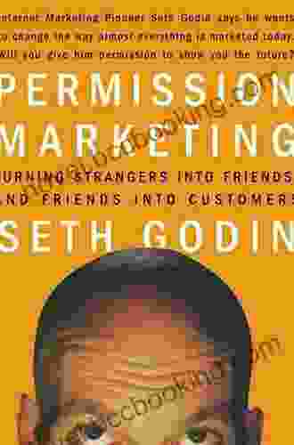 Permission Marketing: Turning Strangers Into Friends And Friends Into Customers