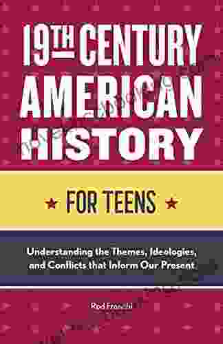 19th Century American History For Teens: Understanding The Themes Ideologies And Conflicts That Inform Our Present