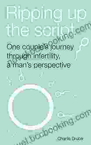 Ripping Up The Script: One Couple S Journey Through Infertility A Man S Perspective