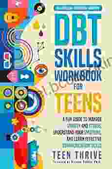 The DBT Skills Workbook For Teens: A Fun Guide To Manage Anxiety And Stress Understand Your Emotions And Learn Effective Communication Skills (Life Skills Mental Health To Help Teens Thrive)